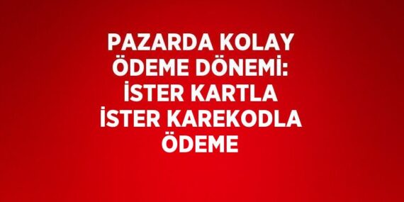 PAZARDA KOLAY ÖDEME DÖNEMİ: İSTER KARTLA İSTER KAREKODLA ÖDEME