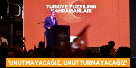 “UNUTMAYACAĞIZ, UNUTTURMAYACAĞIZ”