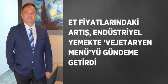 ET FİYATLARINDAKİ ARTIŞ, ENDÜSTRİYEL YEMEKTE ’VEJETARYEN MENÜ’YÜ GÜNDEME GETİRDİ