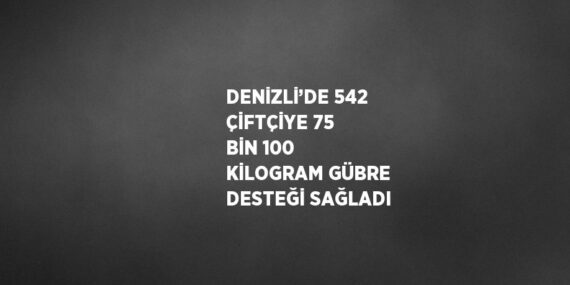 DENİZLİ’DE 542 ÇİFTÇİYE 75 BİN 100 KİLOGRAM GÜBRE DESTEĞİ SAĞLADI