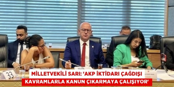 MİLLETVEKİLİ SARI: “AKP İKTİDARI ÇAĞDIŞI  KAVRAMLARLA KANUN ÇIKARMAYA ÇALIŞIYOR”