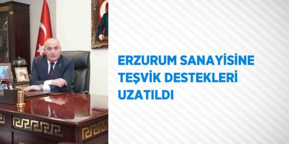 ERZURUM SANAYİSİNE TEŞVİK DESTEKLERİ UZATILDI