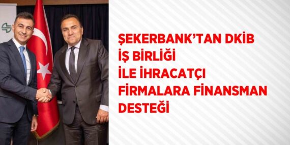 ŞEKERBANK’TAN DKİB İŞ BİRLİĞİ İLE İHRACATÇI FİRMALARA FİNANSMAN DESTEĞİ