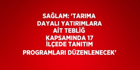 SAĞLAM: ‘TARIMA DAYALI YATIRIMLARA AİT TEBLİĞ KAPSAMINDA 17 İLÇEDE TANITIM PROGRAMLARI DÜZENLENECEK’