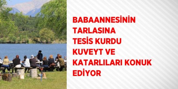 BABAANNESİNİN TARLASINA TESİS KURDU KUVEYT VE KATARLILARI KONUK EDİYOR