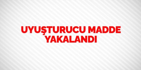 UYUŞTURUCU MADDE YAKALANDI