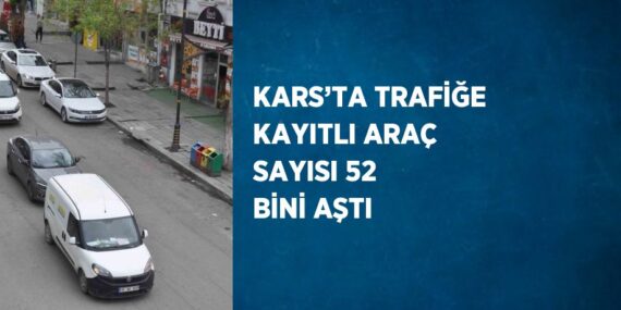KARS’TA TRAFİĞE KAYITLI ARAÇ SAYISI 52 BİNİ AŞTI