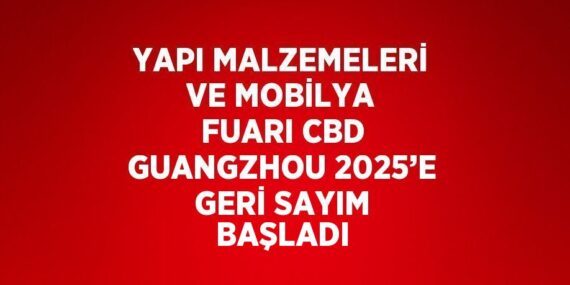 YAPI MALZEMELERİ VE MOBİLYA FUARI CBD GUANGZHOU 2025’E GERİ SAYIM BAŞLADI