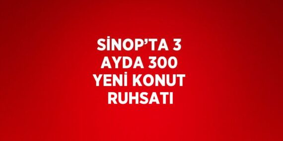 SİNOP’TA 3 AYDA 300 YENİ KONUT RUHSATI
