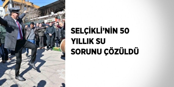 SELÇİKLİ’NİN 50 YILLIK SU SORUNU ÇÖZÜLDÜ