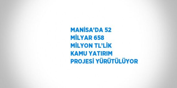 MANİSA’DA 52 MİLYAR 658 MİLYON TL’LİK KAMU YATIRIM PROJESİ YÜRÜTÜLÜYOR