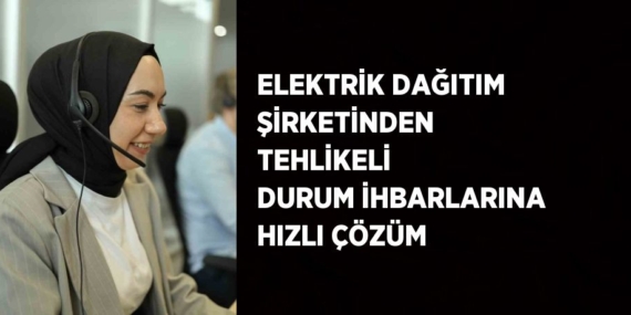 ELEKTRİK DAĞITIM ŞİRKETİNDEN TEHLİKELİ DURUM İHBARLARINA HIZLI ÇÖZÜM