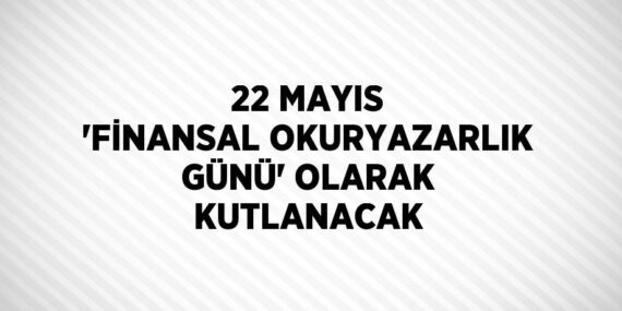 22 MAYIS ‘FİNANSAL OKURYAZARLIK GÜNÜ’ OLARAK KUTLANACAK