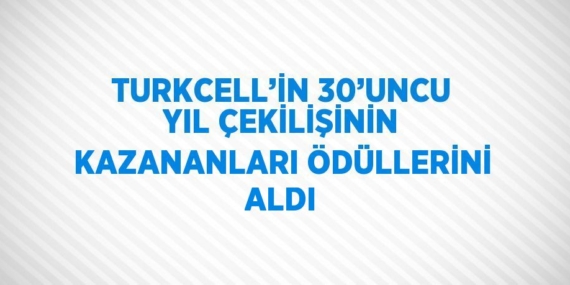 TURKCELL’İN 30’UNCU YIL ÇEKİLİŞİNİN KAZANANLARI ÖDÜLLERİNİ ALDI