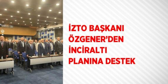 İZTO BAŞKANI ÖZGENER’DEN İNCİRALTI PLANINA DESTEK