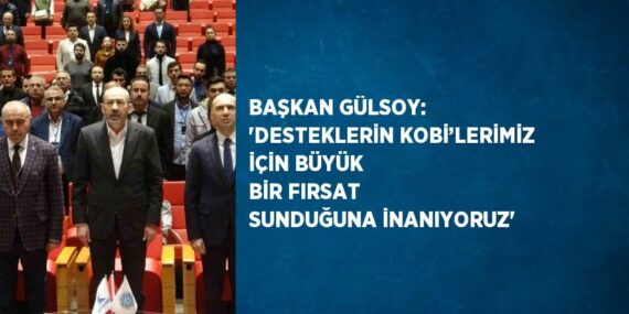 BAŞKAN GÜLSOY: ‘DESTEKLERİN KOBİ’LERİMİZ İÇİN BÜYÜK BİR FIRSAT SUNDUĞUNA İNANIYORUZ’