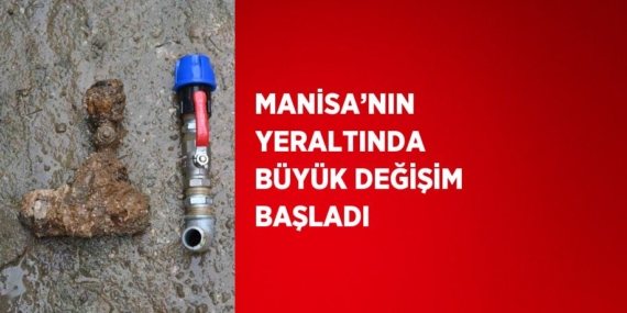 MANİSA’NIN YERALTINDA BÜYÜK DEĞİŞİM BAŞLADI