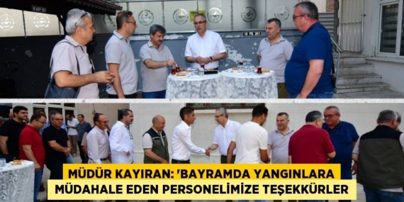 MÜDÜR KAYIRAN: “BAYRAMDA YANGINLARA  MÜDAHALE EDEN PERSONELİMİZE TEŞEKKÜRLER
