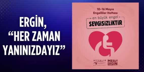 ERGİN, “HER ZAMAN YANINIZDAYIZ”