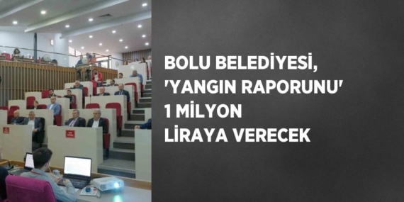 BOLU BELEDİYESİ, ‘YANGIN RAPORUNU’ 1 MİLYON LİRAYA VERECEK