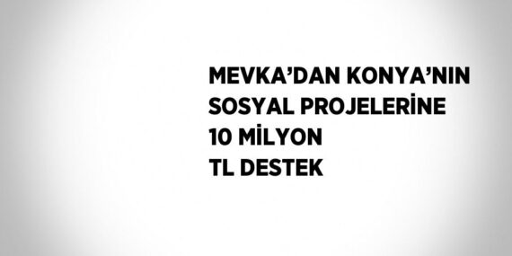 MEVKA’DAN KONYA’NIN SOSYAL PROJELERİNE 10 MİLYON TL DESTEK