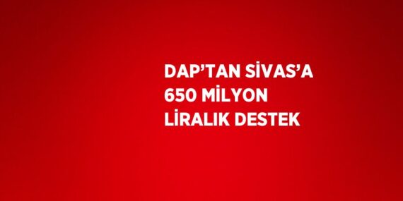 DAP’TAN SİVAS’A 650 MİLYON LİRALIK DESTEK