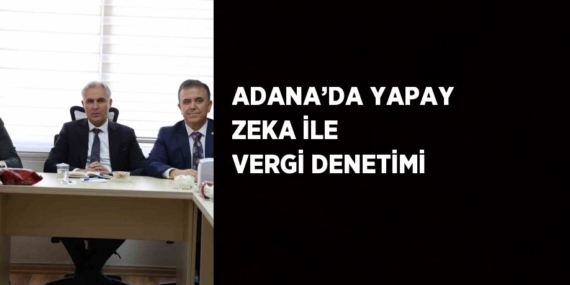 ADANA’DA YAPAY ZEKA İLE VERGİ DENETİMİ