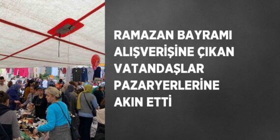 RAMAZAN BAYRAMI ALIŞVERİŞİNE ÇIKAN VATANDAŞLAR PAZARYERLERİNE AKIN ETTİ