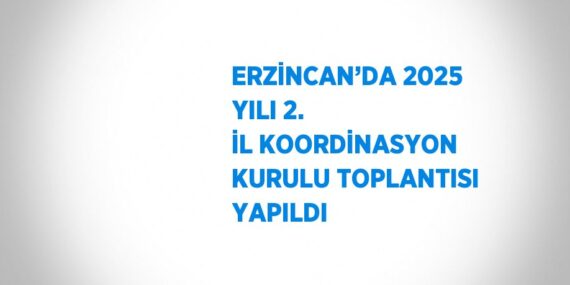 ERZİNCAN’DA 2025 YILI 2. İL KOORDİNASYON KURULU TOPLANTISI YAPILDI