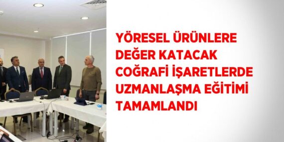 YÖRESEL ÜRÜNLERE DEĞER KATACAK COĞRAFİ İŞARETLERDE UZMANLAŞMA EĞİTİMİ TAMAMLANDI