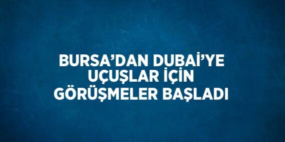 BURSA’DAN DUBAİ’YE UÇUŞLAR İÇİN GÖRÜŞMELER BAŞLADI