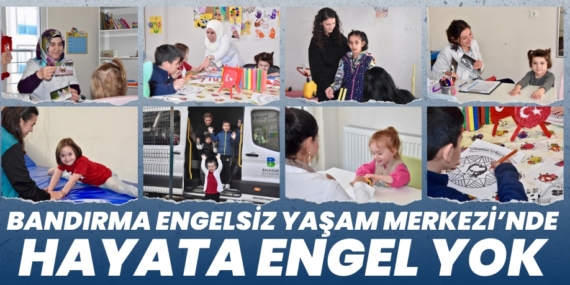 BANDIRMA ENGELSİZ YAŞAM MERKEZİ’NDE HAYATA ENGEL YOK