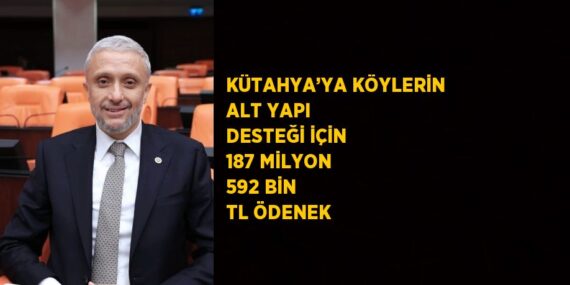 KÜTAHYA’YA KÖYLERİN ALT YAPI DESTEĞİ İÇİN 187 MİLYON 592 BİN TL ÖDENEK