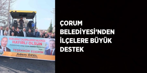 ÇORUM BELEDİYESİ’NDEN İLÇELERE BÜYÜK DESTEK