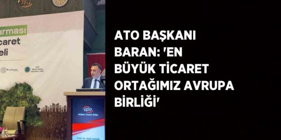 ATO BAŞKANI BARAN: ‘EN BÜYÜK TİCARET ORTAĞIMIZ AVRUPA BİRLİĞİ’