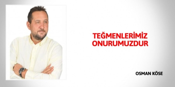 TEĞMENLERİMİZ ONURUMUZDUR
