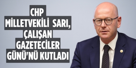 CHP MİLLETVEKİLİ SARI, ÇALIŞAN GAZETECİLER GÜNÜ’NÜ KUTLADI