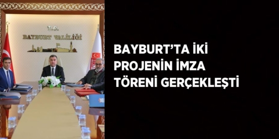 BAYBURT’TA İKİ PROJENİN İMZA TÖRENİ GERÇEKLEŞTİ