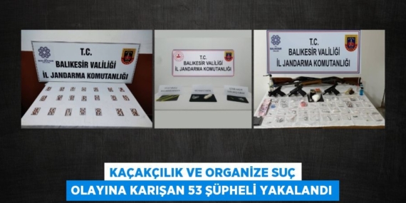 KAÇAKÇILIK VE ORGANİZE SUÇ OLAYINA KARIŞAN 53 ŞÜPHELİ YAKALANDI