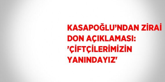 KASAPOĞLU’NDAN ZİRAİ DON AÇIKLAMASI: ‘ÇİFTÇİLERİMİZİN YANINDAYIZ’