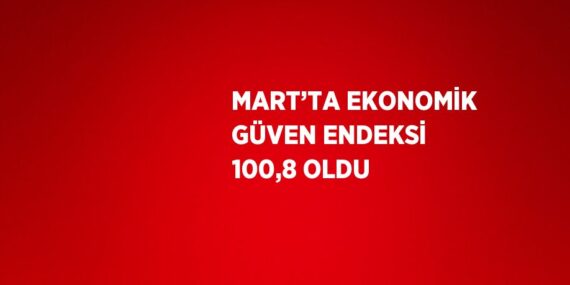 MART’TA EKONOMİK GÜVEN ENDEKSİ 100,8 OLDU