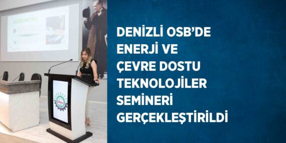 DENİZLİ OSB’DE ENERJİ VE ÇEVRE DOSTU TEKNOLOJİLER SEMİNERİ GERÇEKLEŞTİRİLDİ