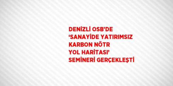 DENİZLİ OSB’DE ‘SANAYİDE YATIRIMSIZ KARBON NÖTR YOL HARİTASI’ SEMİNERİ GERÇEKLEŞTİ