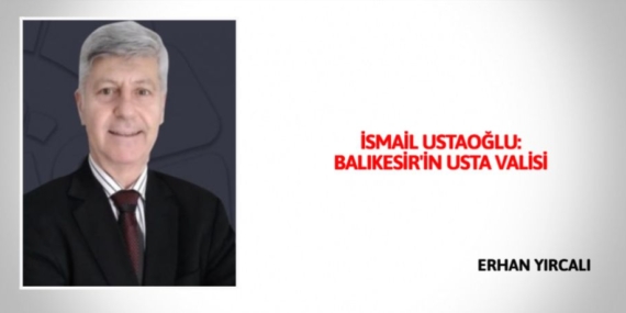 İSMAİL USTAOĞLU: BALIKESİR’İN USTA VALİSİ