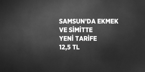 SAMSUN’DA EKMEK VE SİMİTTE YENİ TARİFE 12,5 TL