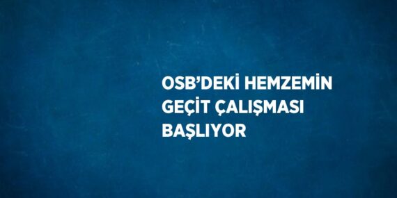 OSB’DEKİ HEMZEMİN GEÇİT ÇALIŞMASI BAŞLIYOR