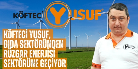 KÖFTECİ YUSUF, GIDA SEKTÖRÜNDEN RÜZGAR ENERJİSİ SEKTÖRÜNE GEÇİYOR