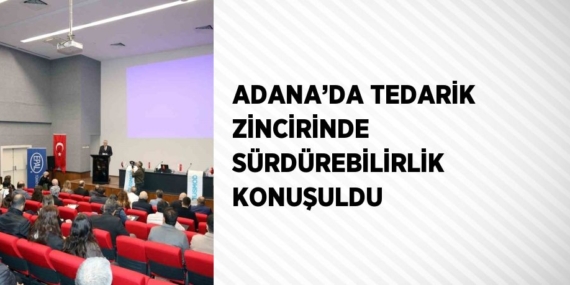 ADANA’DA TEDARİK ZİNCİRİNDE SÜRDÜREBİLİRLİK KONUŞULDU