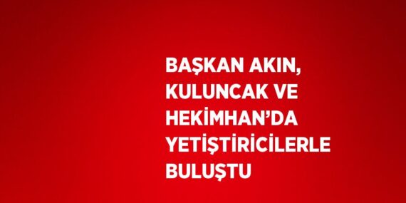 BAŞKAN AKIN, KULUNCAK VE HEKİMHAN’DA YETİŞTİRİCİLERLE BULUŞTU
