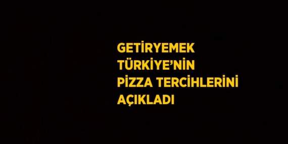 GETİRYEMEK TÜRKİYE’NİN PİZZA TERCİHLERİNİ AÇIKLADI